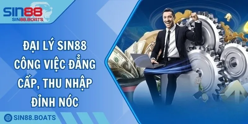 Đại Lý SIN88 - Công Việc Đẳng Cấp, Thu Nhập Đỉnh Nóc